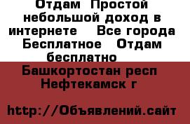 Отдам! Простой небольшой доход в интернете. - Все города Бесплатное » Отдам бесплатно   . Башкортостан респ.,Нефтекамск г.